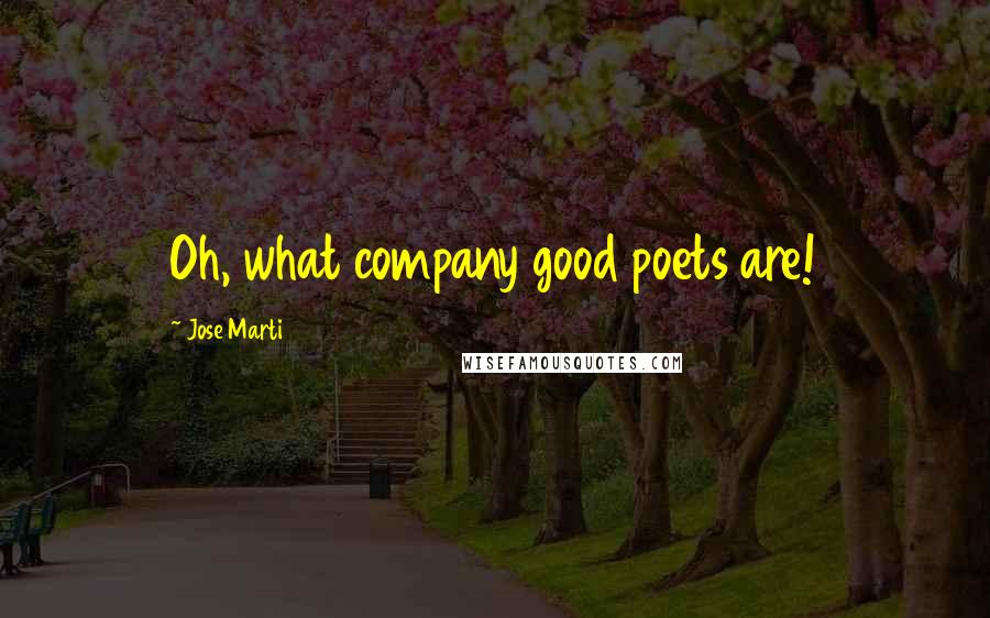 Jose Marti Quotes: Oh, what company good poets are!