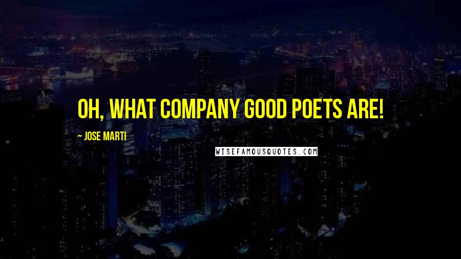 Jose Marti Quotes: Oh, what company good poets are!