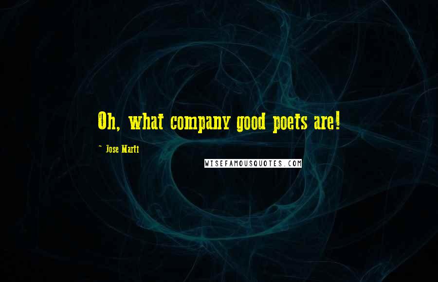 Jose Marti Quotes: Oh, what company good poets are!