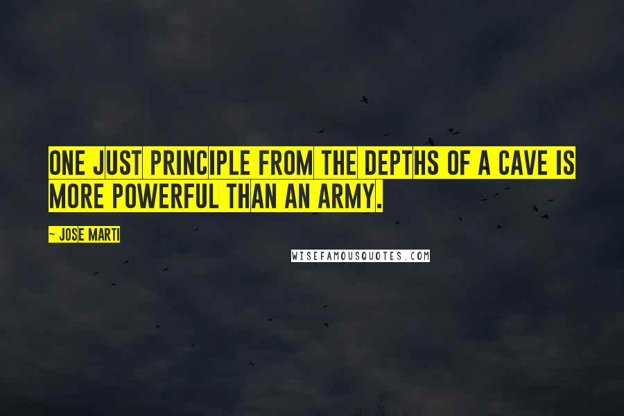 Jose Marti Quotes: One just principle from the depths of a cave is more powerful than an army.