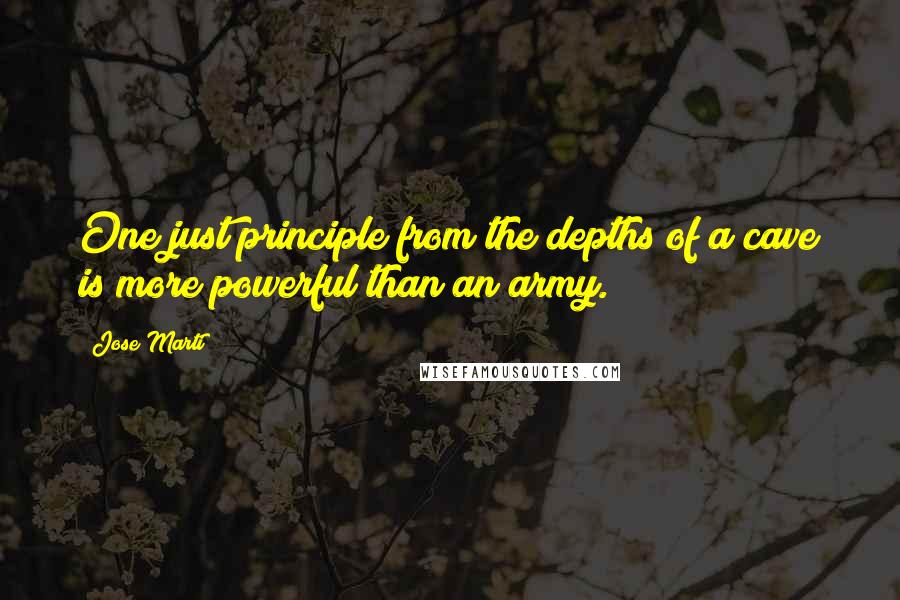 Jose Marti Quotes: One just principle from the depths of a cave is more powerful than an army.