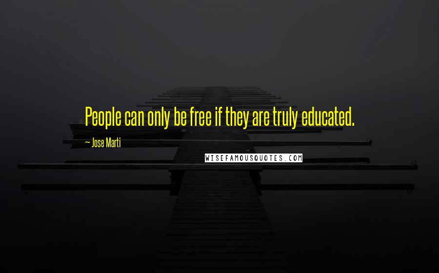 Jose Marti Quotes: People can only be free if they are truly educated.