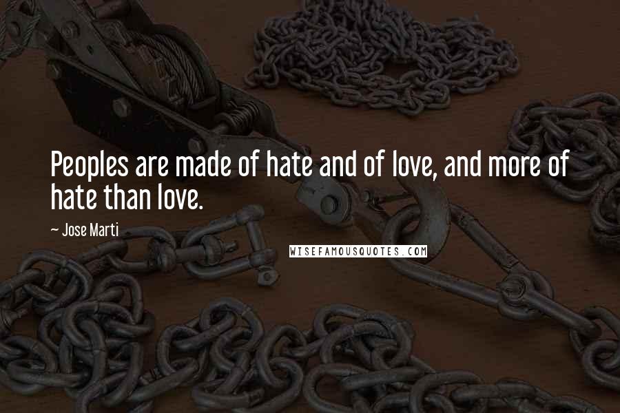 Jose Marti Quotes: Peoples are made of hate and of love, and more of hate than love.