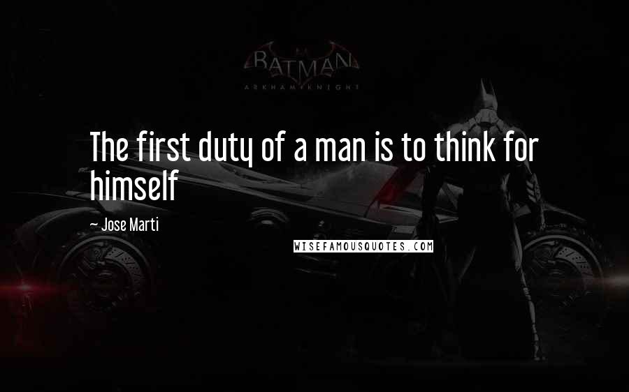 Jose Marti Quotes: The first duty of a man is to think for himself