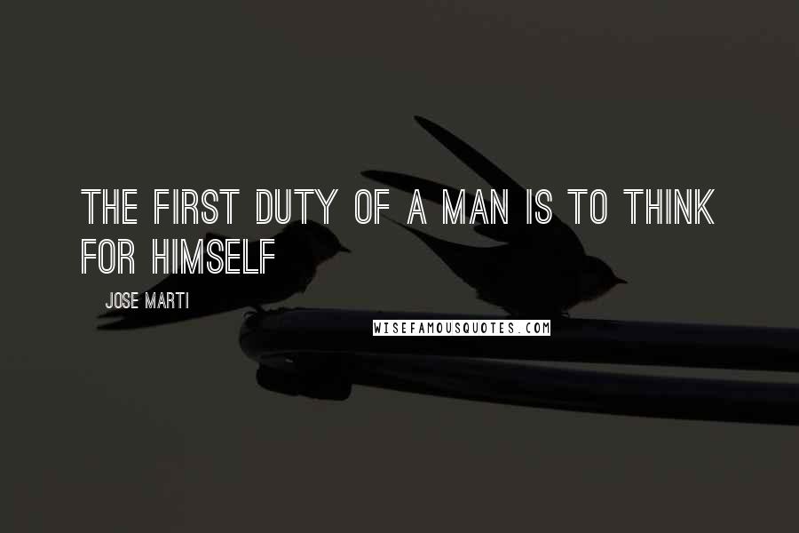 Jose Marti Quotes: The first duty of a man is to think for himself