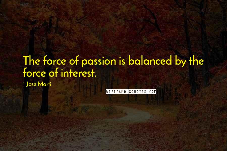 Jose Marti Quotes: The force of passion is balanced by the force of interest.