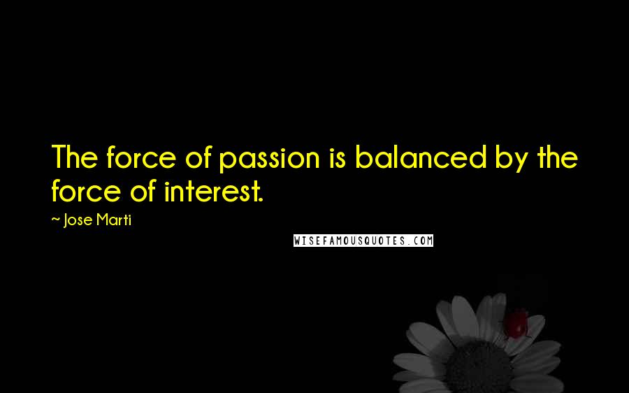 Jose Marti Quotes: The force of passion is balanced by the force of interest.