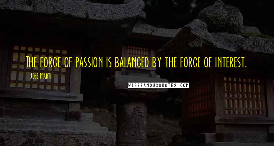 Jose Marti Quotes: The force of passion is balanced by the force of interest.