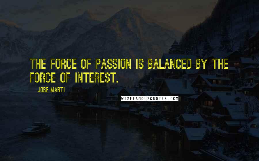 Jose Marti Quotes: The force of passion is balanced by the force of interest.