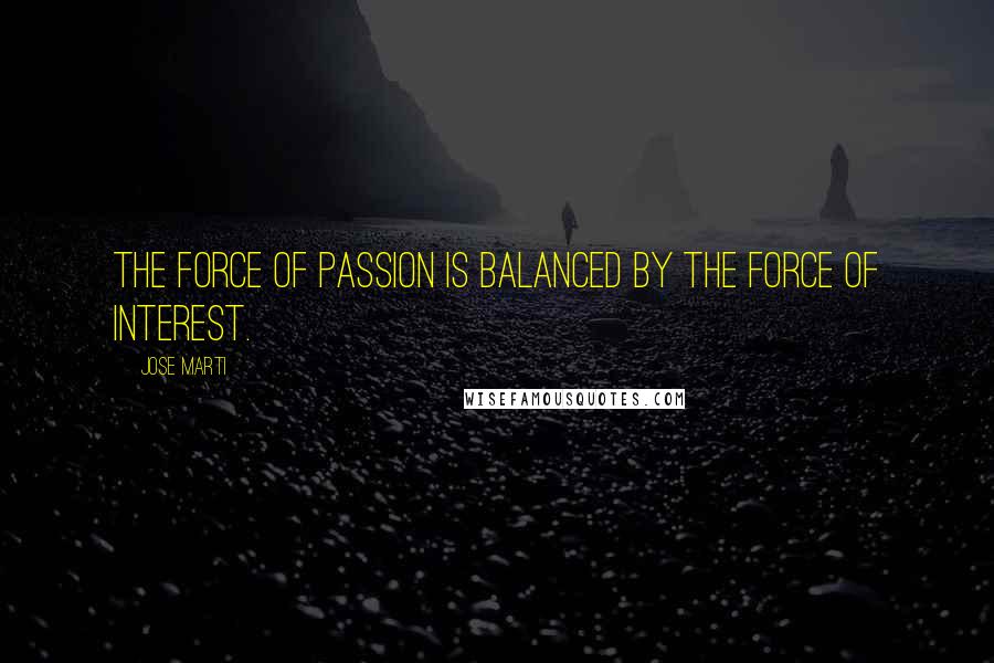 Jose Marti Quotes: The force of passion is balanced by the force of interest.