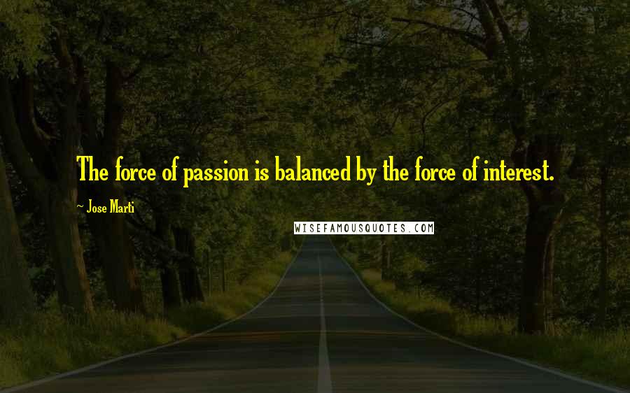 Jose Marti Quotes: The force of passion is balanced by the force of interest.