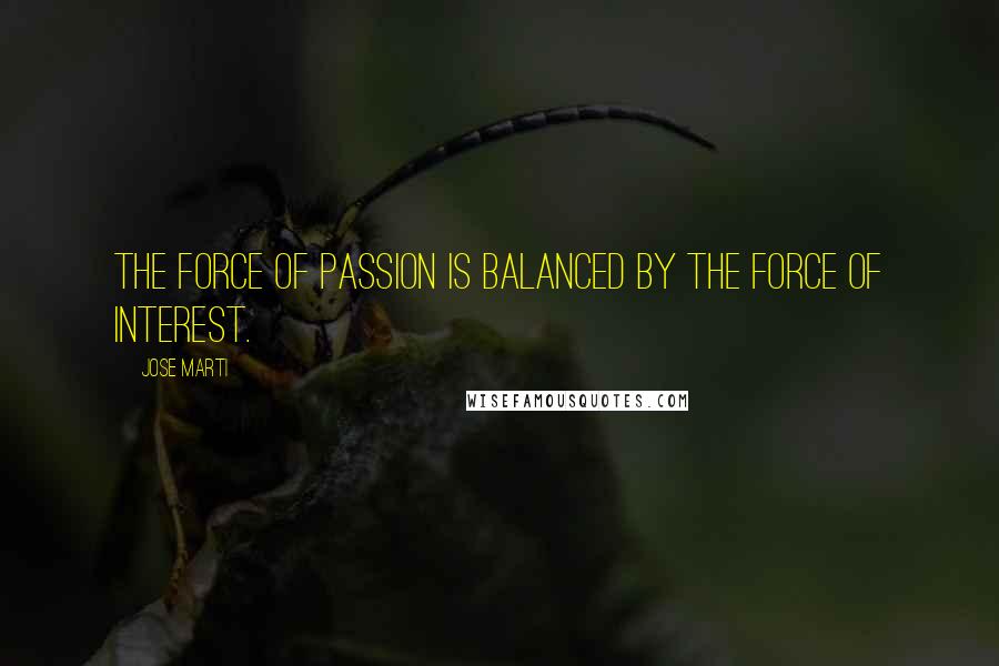Jose Marti Quotes: The force of passion is balanced by the force of interest.