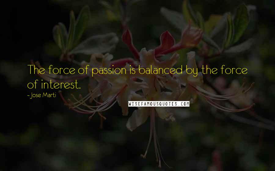 Jose Marti Quotes: The force of passion is balanced by the force of interest.