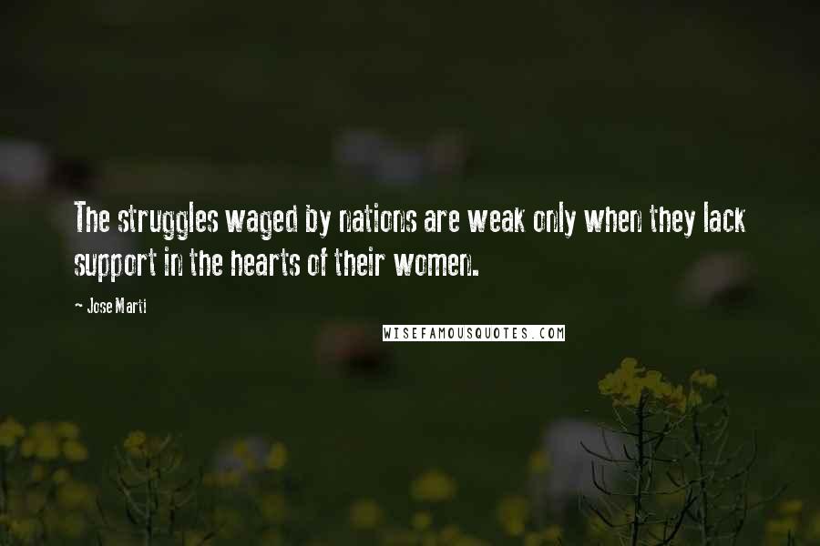 Jose Marti Quotes: The struggles waged by nations are weak only when they lack support in the hearts of their women.