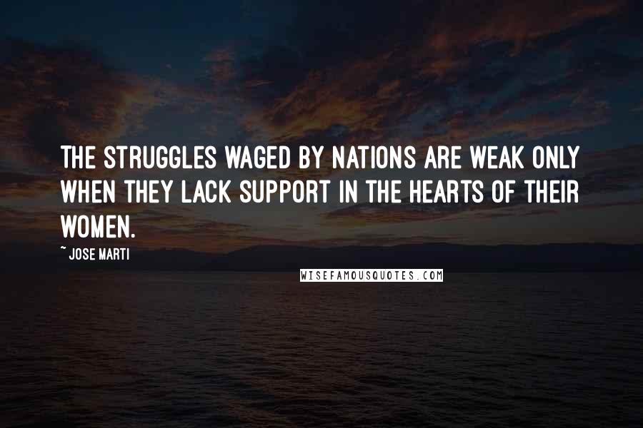 Jose Marti Quotes: The struggles waged by nations are weak only when they lack support in the hearts of their women.