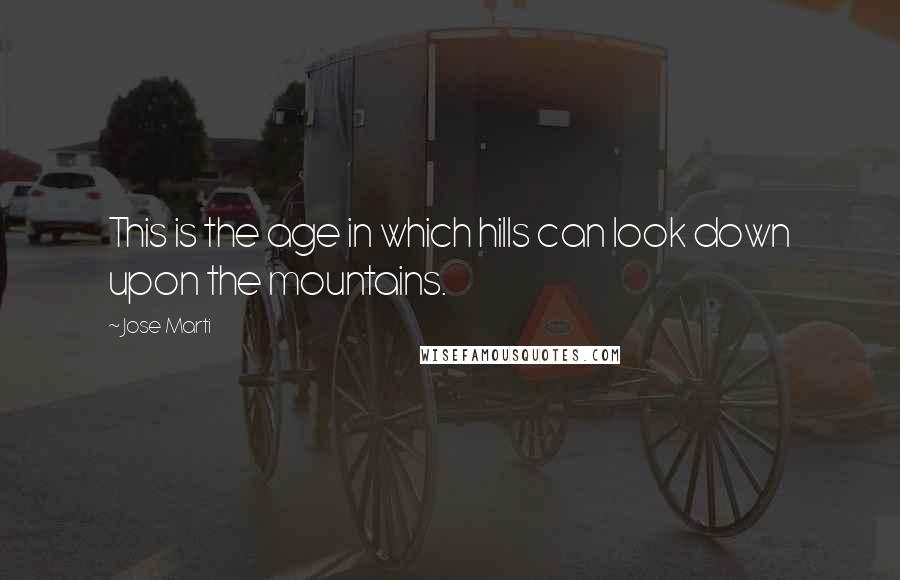 Jose Marti Quotes: This is the age in which hills can look down upon the mountains.