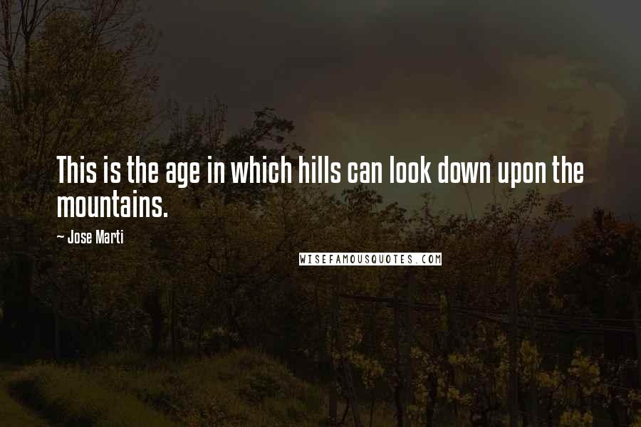 Jose Marti Quotes: This is the age in which hills can look down upon the mountains.