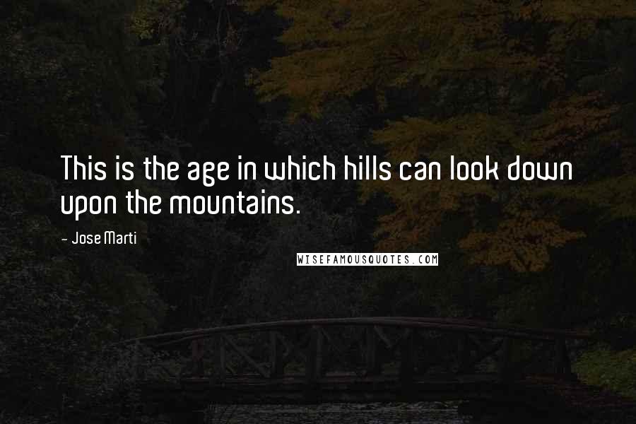 Jose Marti Quotes: This is the age in which hills can look down upon the mountains.