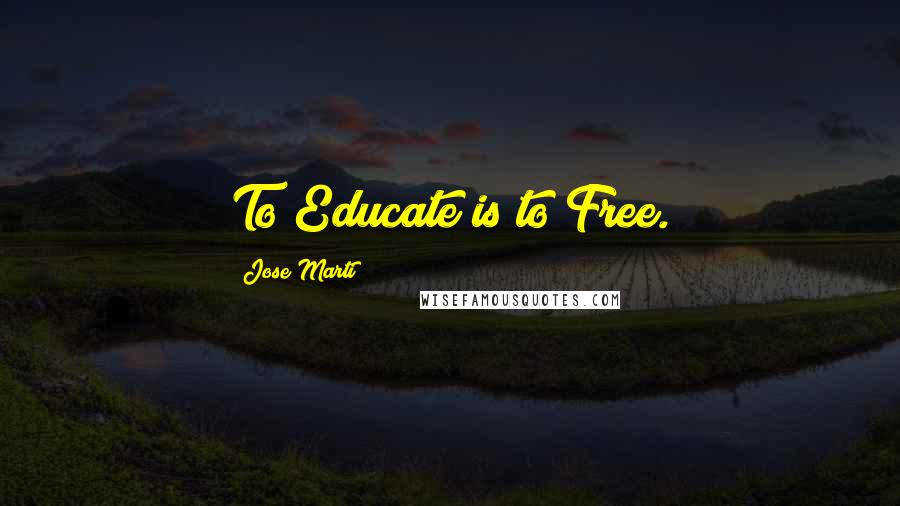 Jose Marti Quotes: To Educate is to Free.