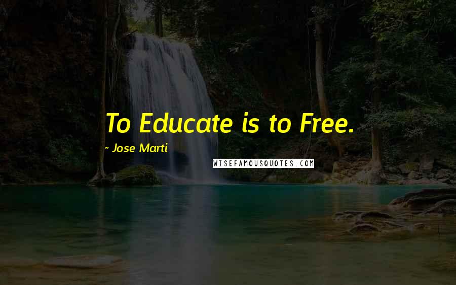 Jose Marti Quotes: To Educate is to Free.