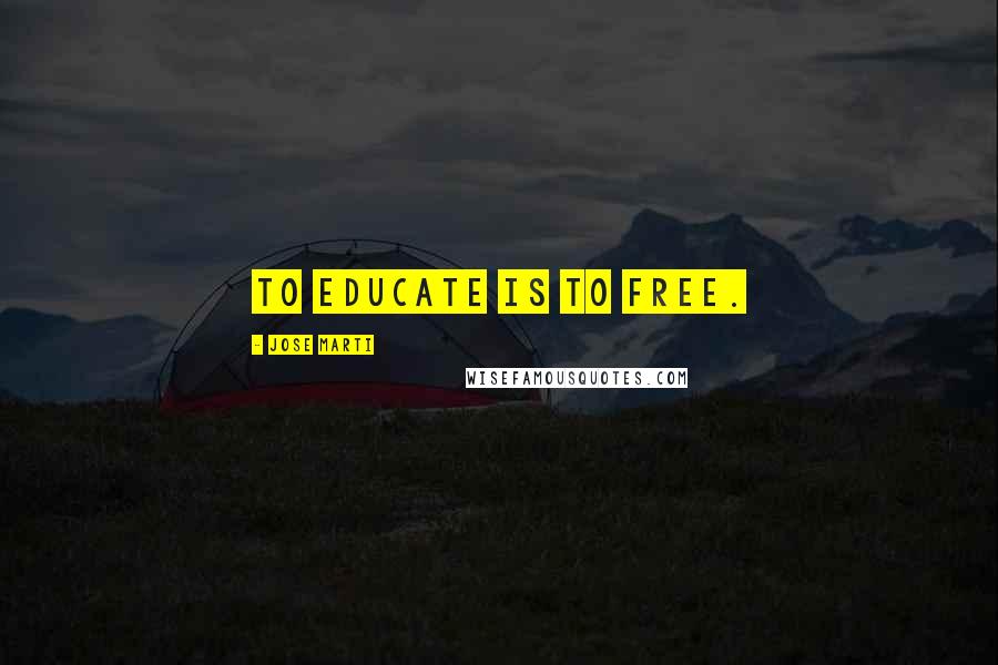 Jose Marti Quotes: To Educate is to Free.