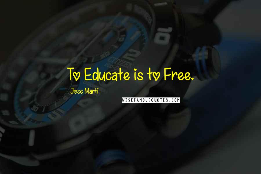 Jose Marti Quotes: To Educate is to Free.