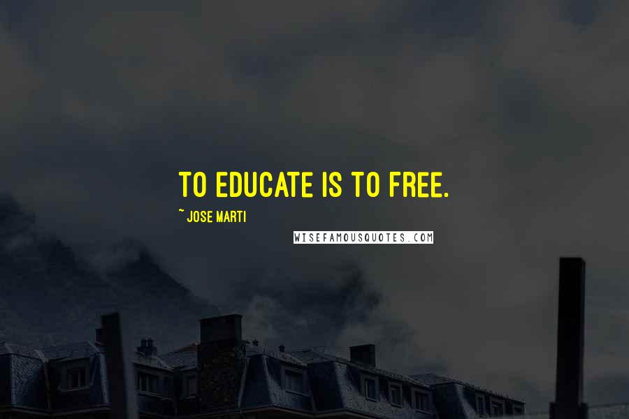 Jose Marti Quotes: To Educate is to Free.