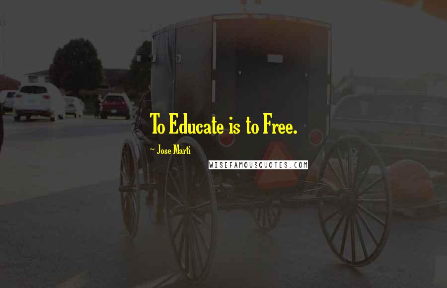 Jose Marti Quotes: To Educate is to Free.