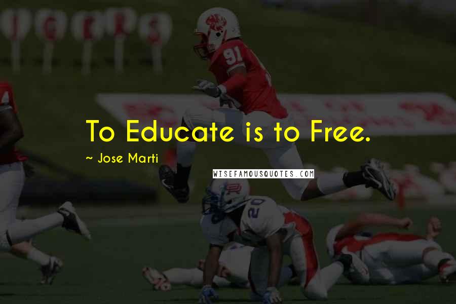 Jose Marti Quotes: To Educate is to Free.