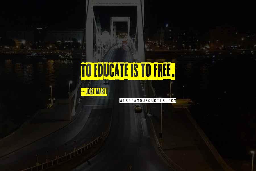 Jose Marti Quotes: To Educate is to Free.