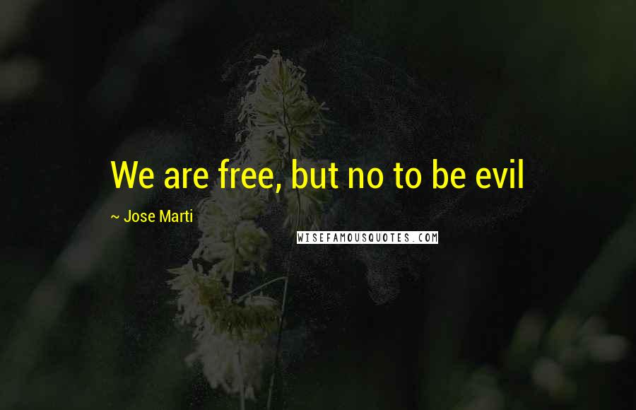 Jose Marti Quotes: We are free, but no to be evil