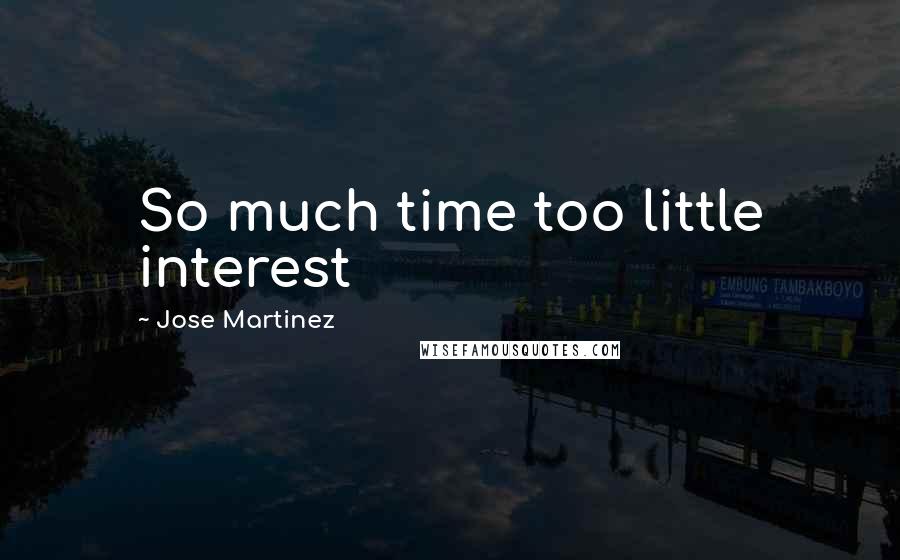 Jose Martinez Quotes: So much time too little interest