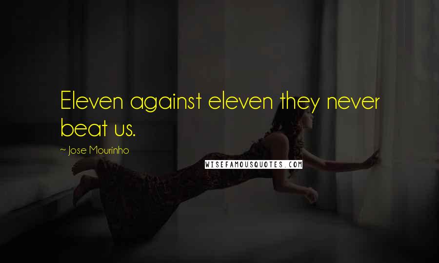 Jose Mourinho Quotes: Eleven against eleven they never beat us.