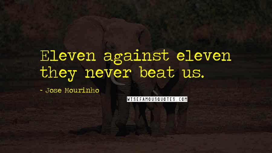 Jose Mourinho Quotes: Eleven against eleven they never beat us.