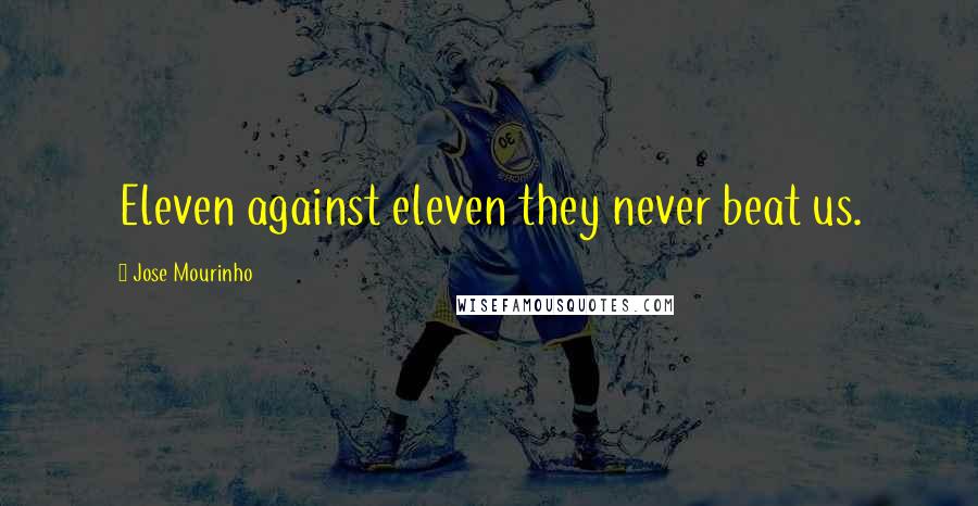 Jose Mourinho Quotes: Eleven against eleven they never beat us.