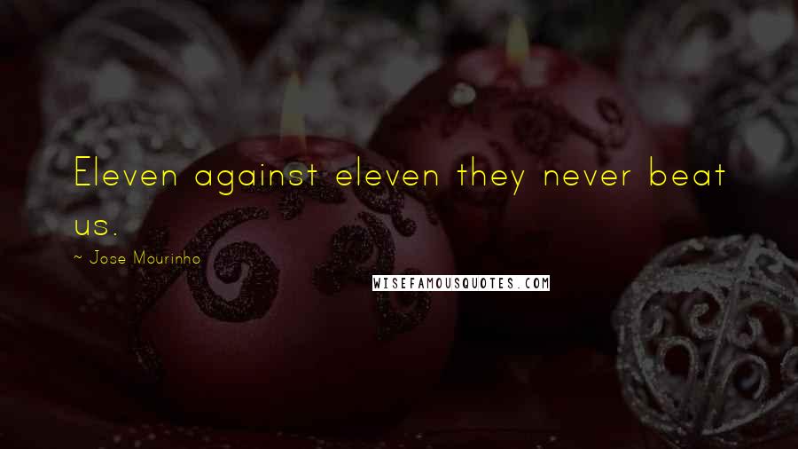 Jose Mourinho Quotes: Eleven against eleven they never beat us.