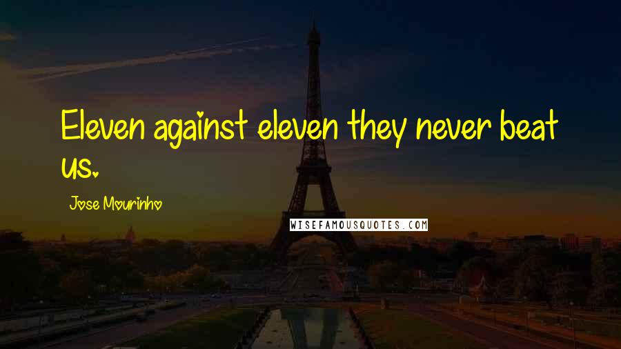 Jose Mourinho Quotes: Eleven against eleven they never beat us.