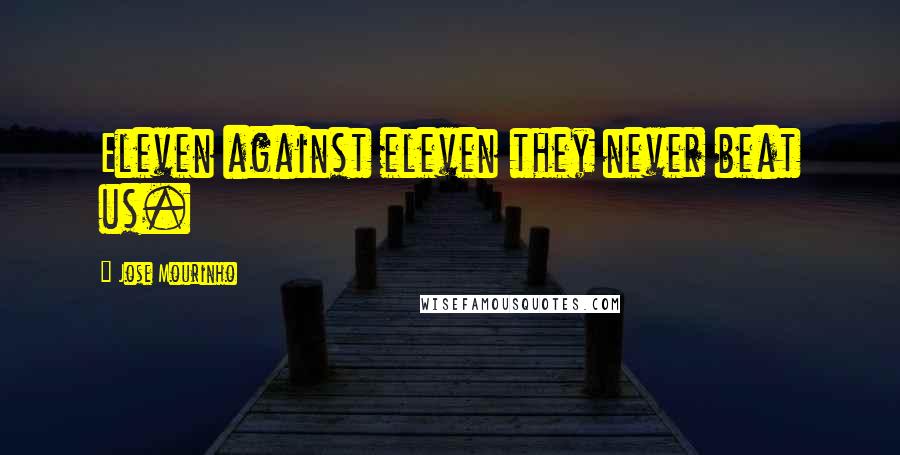 Jose Mourinho Quotes: Eleven against eleven they never beat us.