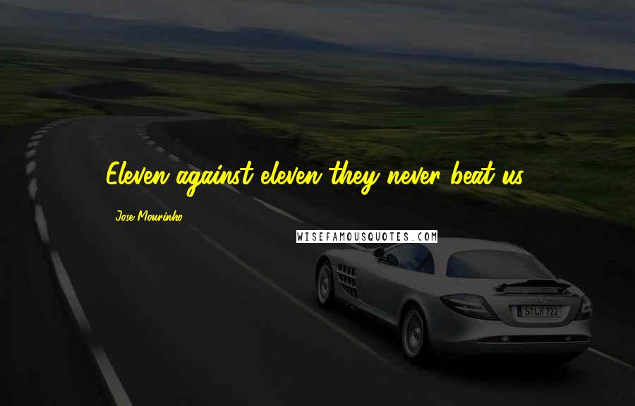 Jose Mourinho Quotes: Eleven against eleven they never beat us.