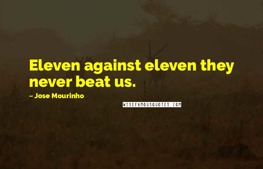 Jose Mourinho Quotes: Eleven against eleven they never beat us.