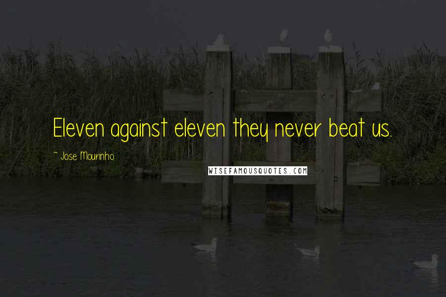Jose Mourinho Quotes: Eleven against eleven they never beat us.