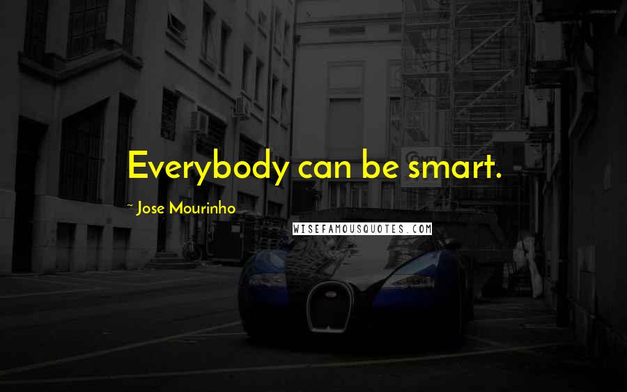 Jose Mourinho Quotes: Everybody can be smart.