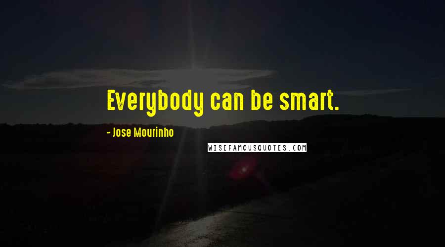 Jose Mourinho Quotes: Everybody can be smart.