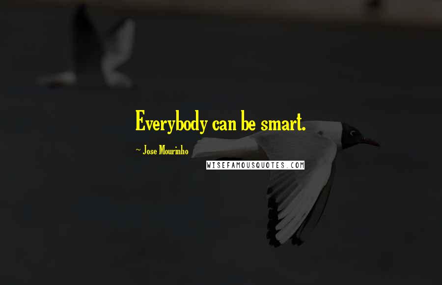 Jose Mourinho Quotes: Everybody can be smart.