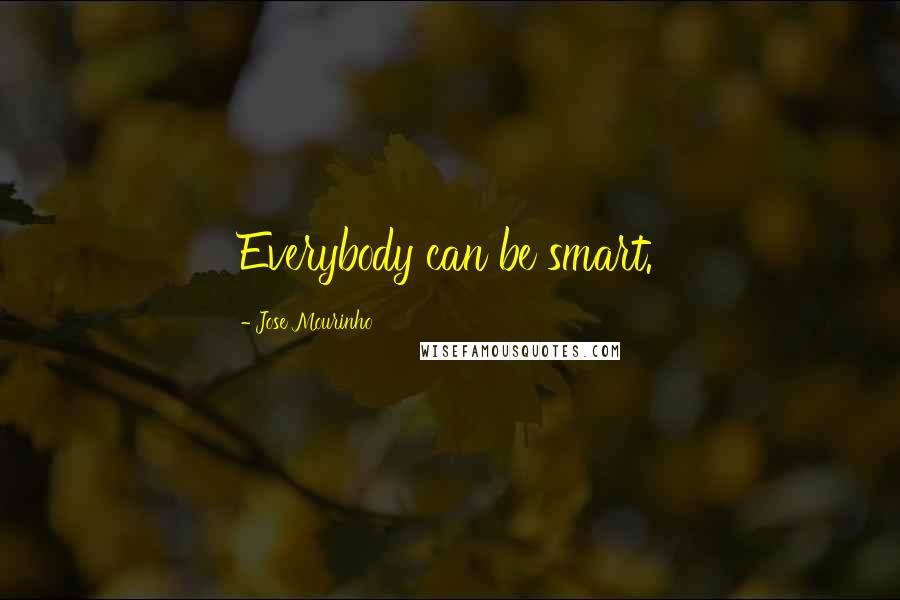 Jose Mourinho Quotes: Everybody can be smart.