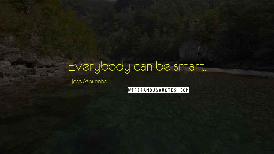 Jose Mourinho Quotes: Everybody can be smart.
