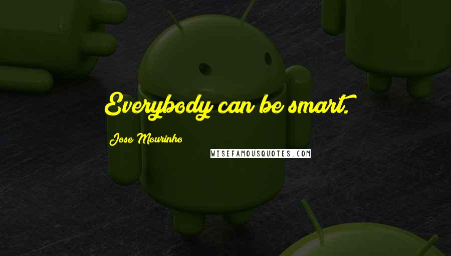 Jose Mourinho Quotes: Everybody can be smart.