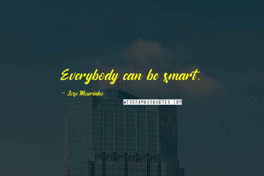 Jose Mourinho Quotes: Everybody can be smart.