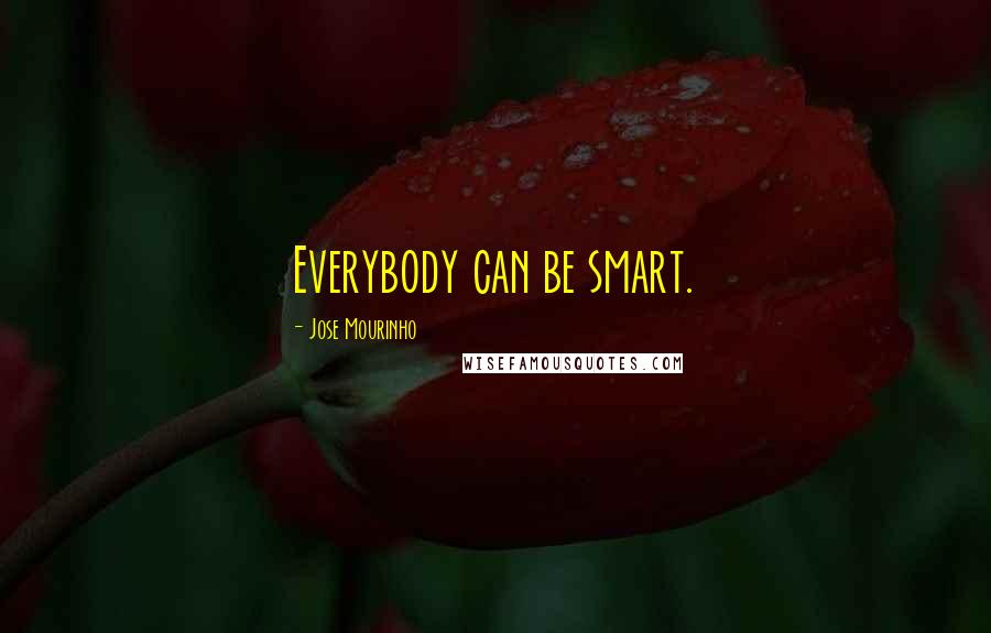 Jose Mourinho Quotes: Everybody can be smart.