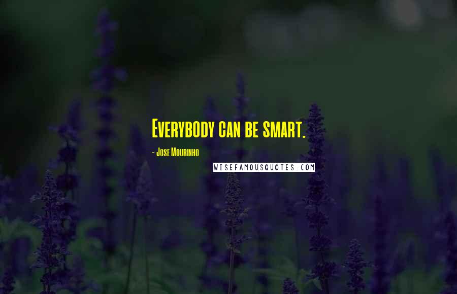 Jose Mourinho Quotes: Everybody can be smart.